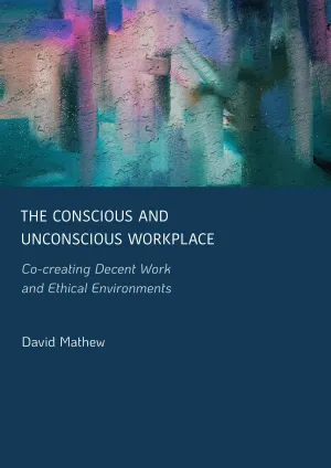 The Conscious and Unconscious Workplace: Co-creating Decent Work and Ethical Environments